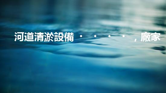 河道清淤設備，廠家專業(yè)保障水質(zhì)清潔